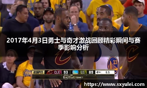 2017年4月3日勇士与奇才激战回顾精彩瞬间与赛季影响分析