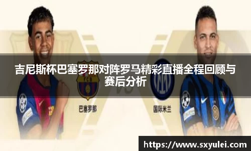吉尼斯杯巴塞罗那对阵罗马精彩直播全程回顾与赛后分析