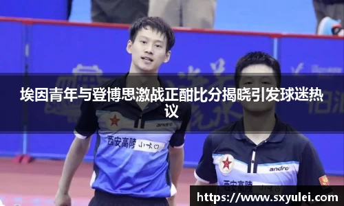 埃因青年与登博思激战正酣比分揭晓引发球迷热议